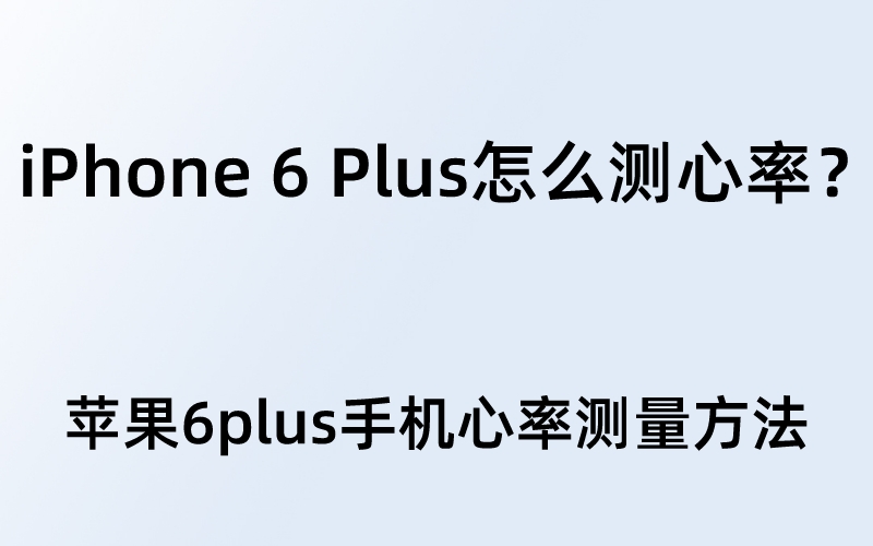 iPhone 6 Plus怎么测心率？苹果6plus手机心率测量方法