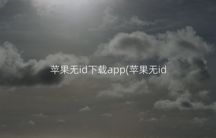 苹果无id下载app(苹果无id下载应用软件)