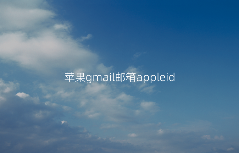 苹果gmail邮箱appleid(苹果手机gmail邮箱怎么翻译邮件)