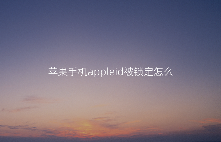 苹果手机appleid被锁定怎么解除