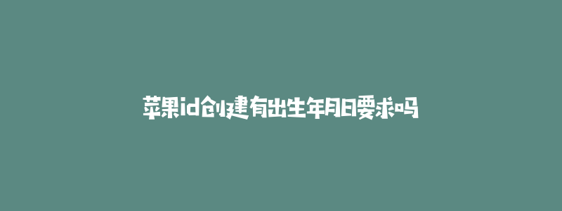 苹果id创建有出生年月日要求吗