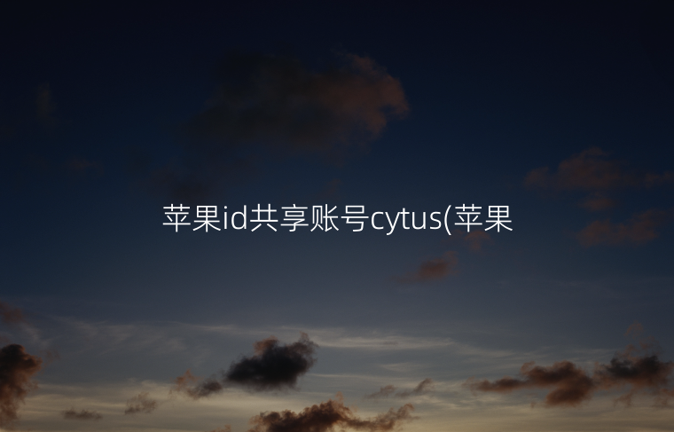 苹果id共享账号cytus(苹果id共享如何关闭)