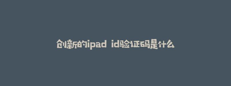 创新的ipad id验证码是什么