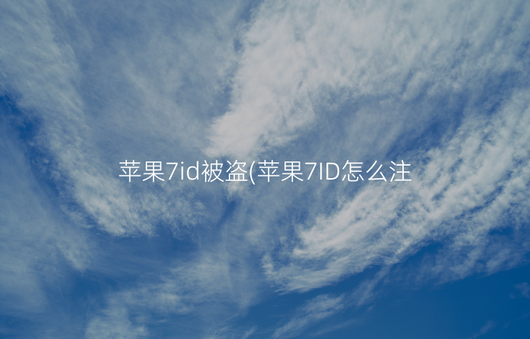 苹果7id被盗(苹果7ID怎么注册)