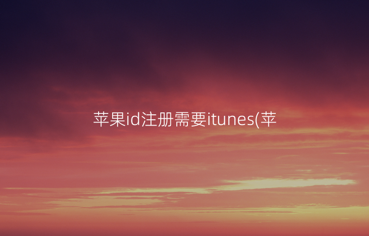 苹果id注册需要itunes(苹果id自助购买)