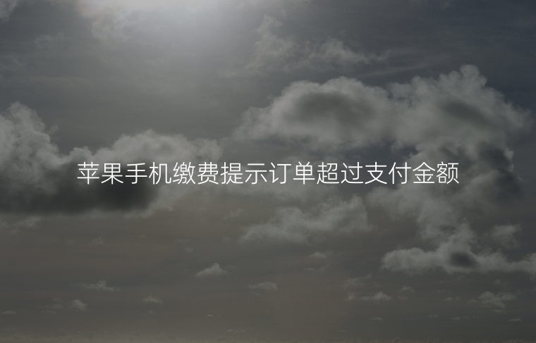 苹果手机缴费提示订单超过支付金额怎么办？