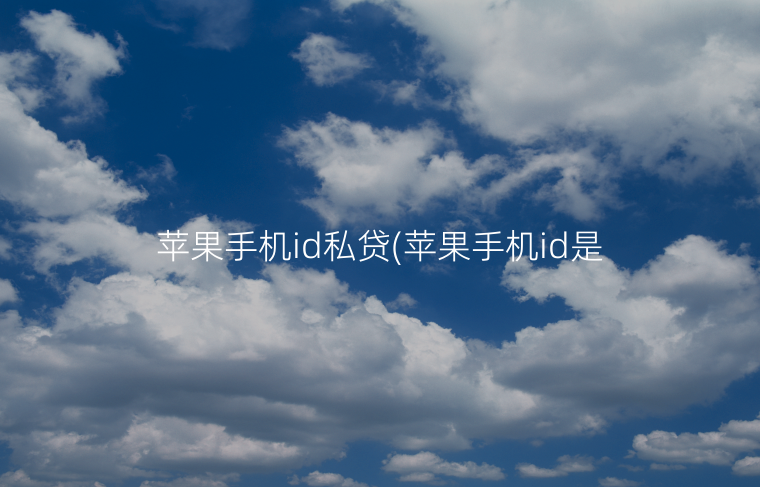 苹果手机id私贷(苹果手机id是啥)