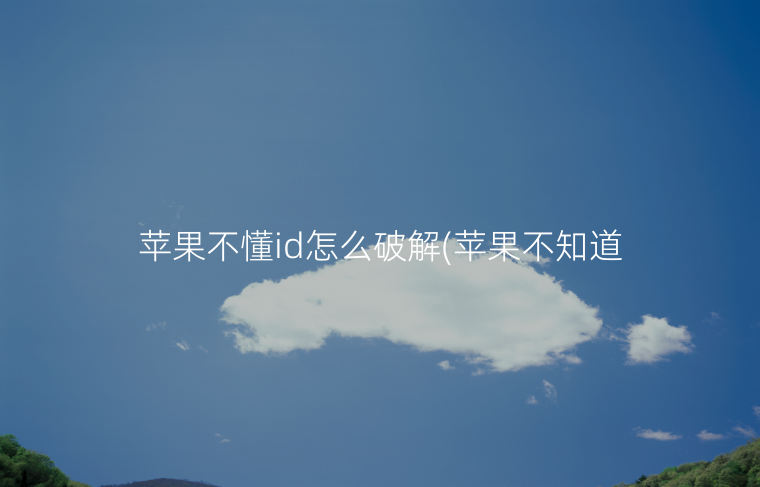 苹果不懂id怎么破解(苹果不知道id密码怎么办，可以破解吗)